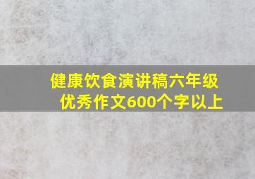 健康饮食演讲稿六年级优秀作文600个字以上