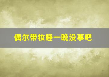 偶尔带妆睡一晚没事吧