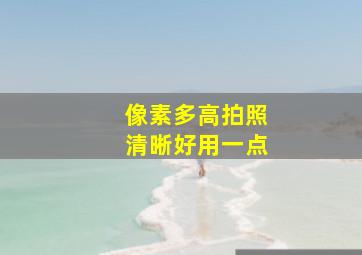 像素多高拍照清晰好用一点