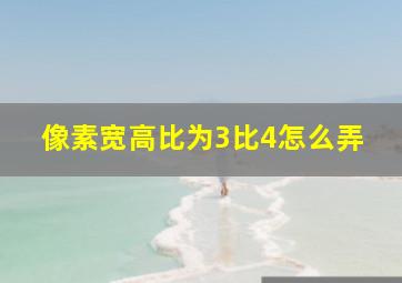 像素宽高比为3比4怎么弄