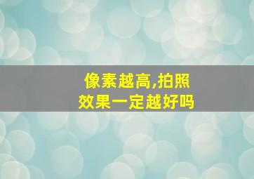 像素越高,拍照效果一定越好吗