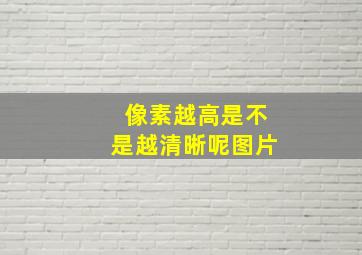 像素越高是不是越清晰呢图片