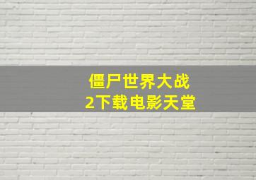 僵尸世界大战2下载电影天堂