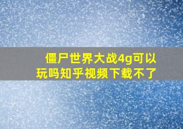 僵尸世界大战4g可以玩吗知乎视频下载不了