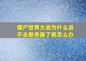 僵尸世界大战为什么进不去服务器了呢怎么办