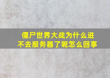 僵尸世界大战为什么进不去服务器了呢怎么回事