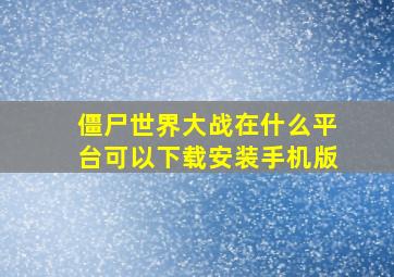 僵尸世界大战在什么平台可以下载安装手机版