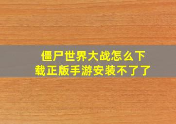 僵尸世界大战怎么下载正版手游安装不了了