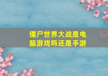 僵尸世界大战是电脑游戏吗还是手游