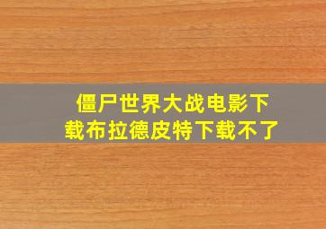 僵尸世界大战电影下载布拉德皮特下载不了