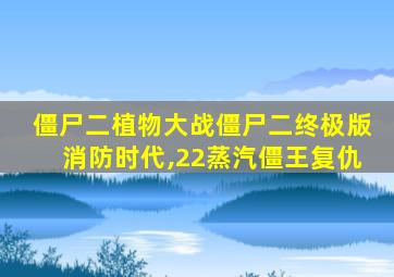 僵尸二植物大战僵尸二终极版消防时代,22蒸汽僵王复仇