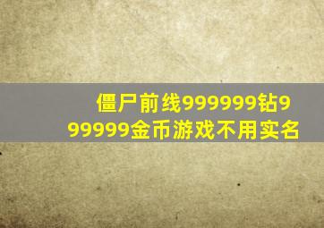 僵尸前线999999钻999999金币游戏不用实名