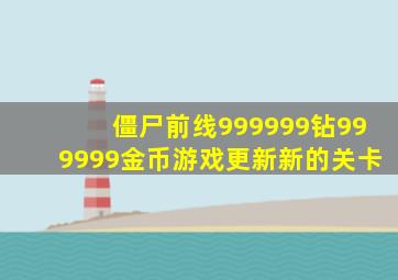 僵尸前线999999钻999999金币游戏更新新的关卡