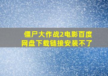 僵尸大作战2电影百度网盘下载链接安装不了