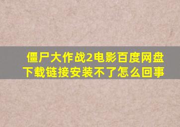 僵尸大作战2电影百度网盘下载链接安装不了怎么回事