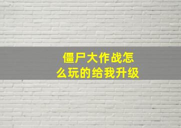 僵尸大作战怎么玩的给我升级