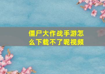 僵尸大作战手游怎么下载不了呢视频