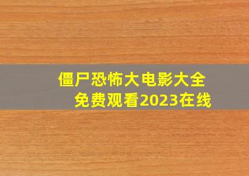 僵尸恐怖大电影大全免费观看2023在线