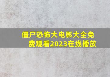 僵尸恐怖大电影大全免费观看2023在线播放