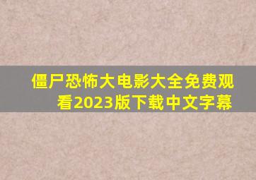 僵尸恐怖大电影大全免费观看2023版下载中文字幕