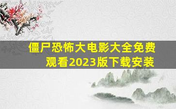 僵尸恐怖大电影大全免费观看2023版下载安装