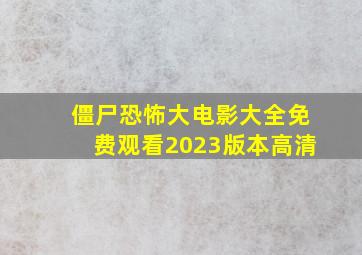 僵尸恐怖大电影大全免费观看2023版本高清