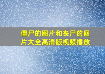 僵尸的图片和丧尸的图片大全高清版视频播放