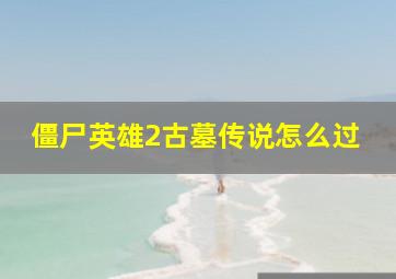 僵尸英雄2古墓传说怎么过