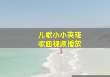 儿歌小小英雄歌曲视频播放