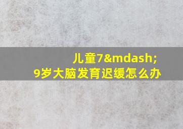 儿童7—9岁大脑发育迟缓怎么办