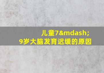 儿童7—9岁大脑发育迟缓的原因