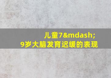 儿童7—9岁大脑发育迟缓的表现