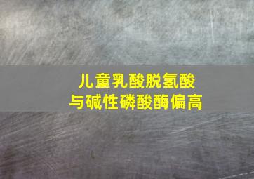 儿童乳酸脱氢酸与碱性磷酸酶偏高