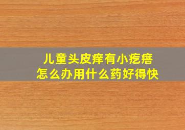 儿童头皮痒有小疙瘩怎么办用什么药好得快