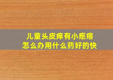 儿童头皮痒有小疙瘩怎么办用什么药好的快