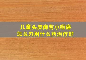 儿童头皮痒有小疙瘩怎么办用什么药治疗好