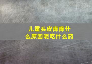 儿童头皮痒痒什么原因呢吃什么药