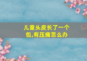 儿童头皮长了一个包,有压痛怎么办