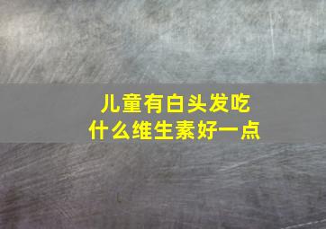 儿童有白头发吃什么维生素好一点