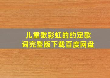 儿童歌彩虹的约定歌词完整版下载百度网盘