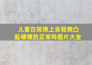 儿童白斑摸上去轻微凸起硬硬的正常吗图片大全