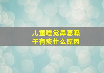 儿童睡觉鼻塞嗓子有痰什么原因