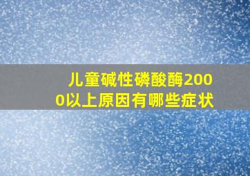 儿童碱性磷酸酶2000以上原因有哪些症状