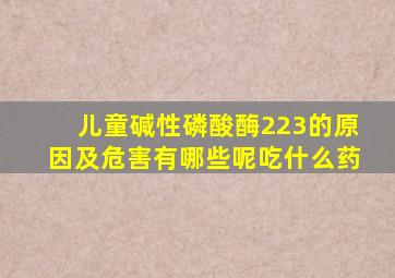 儿童碱性磷酸酶223的原因及危害有哪些呢吃什么药