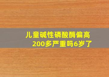 儿童碱性磷酸酶偏高200多严重吗6岁了