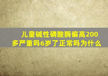 儿童碱性磷酸酶偏高200多严重吗6岁了正常吗为什么