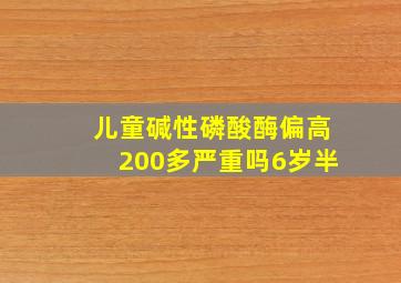 儿童碱性磷酸酶偏高200多严重吗6岁半