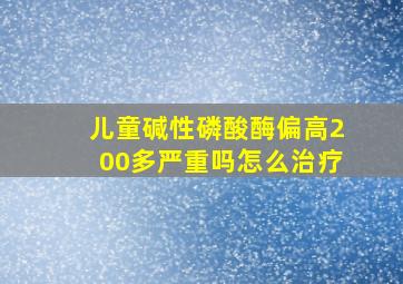 儿童碱性磷酸酶偏高200多严重吗怎么治疗