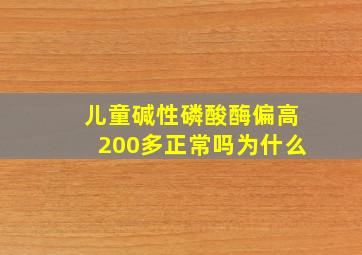 儿童碱性磷酸酶偏高200多正常吗为什么