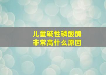 儿童碱性磷酸酶非常高什么原因